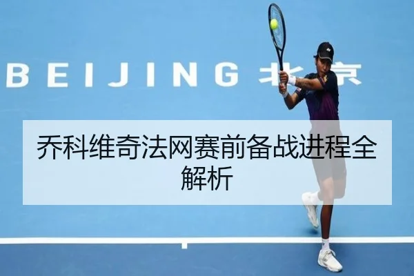 乔科维奇法网赛前备战进程全解析（huayuyule）